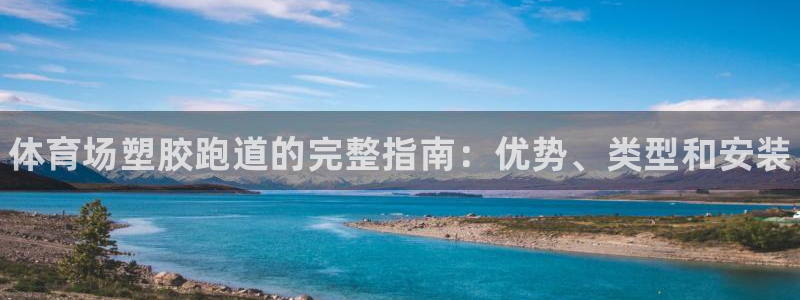 谈球吧综合官网app:体育场塑胶跑道的完整指南:优势、类型和